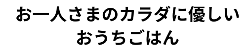 お一人さまのカラダに優しいおうちごはん