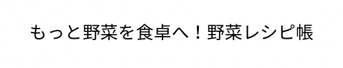 もっと野菜メニューを食卓へ！野菜レシピ帳