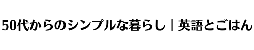 50代からのシンプルな暮らし｜英語とごはん